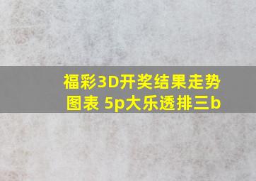 福彩3D开奖结果走势图表 5p大乐透排三b